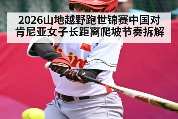 2026山地越野跑世锦赛中国对肯尼亚女子长距离爬坡节奏拆解