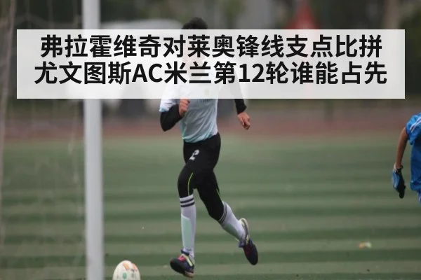 弗拉霍维奇对莱奥锋线支点比拼尤文图斯AC米兰第12轮谁能占先